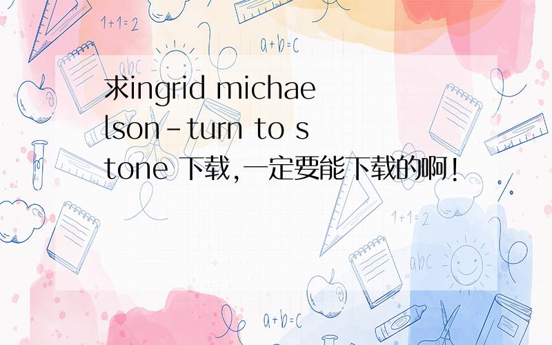 求ingrid michaelson-turn to stone 下载,一定要能下载的啊!