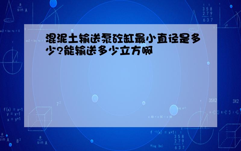 混泥土输送泵砼缸最小直径是多少?能输送多少立方啊