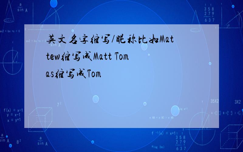 英文名字缩写/昵称比如Mattew缩写成Matt Tomas缩写成Tom