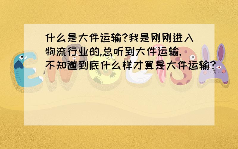 什么是大件运输?我是刚刚进入物流行业的,总听到大件运输,不知道到底什么样才算是大件运输?