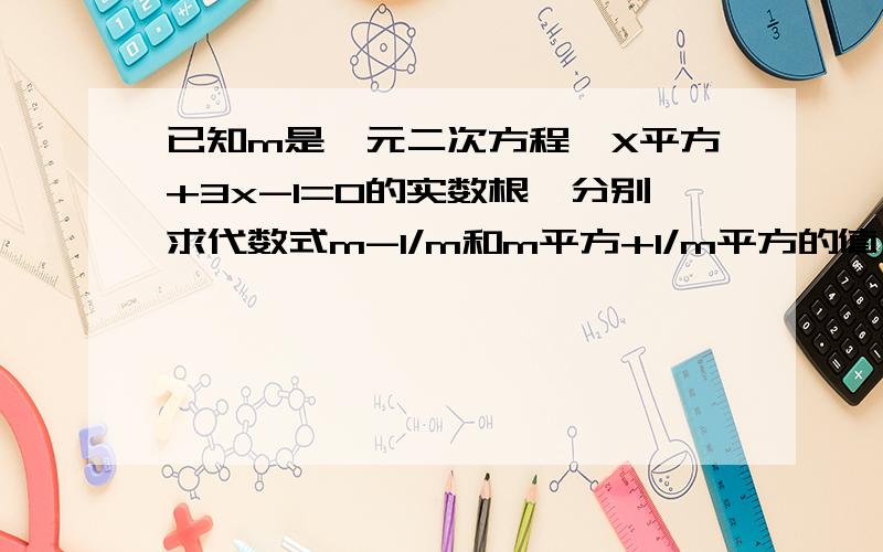 已知m是一元二次方程,X平方+3x-1=0的实数根,分别求代数式m-1/m和m平方+1/m平方的值