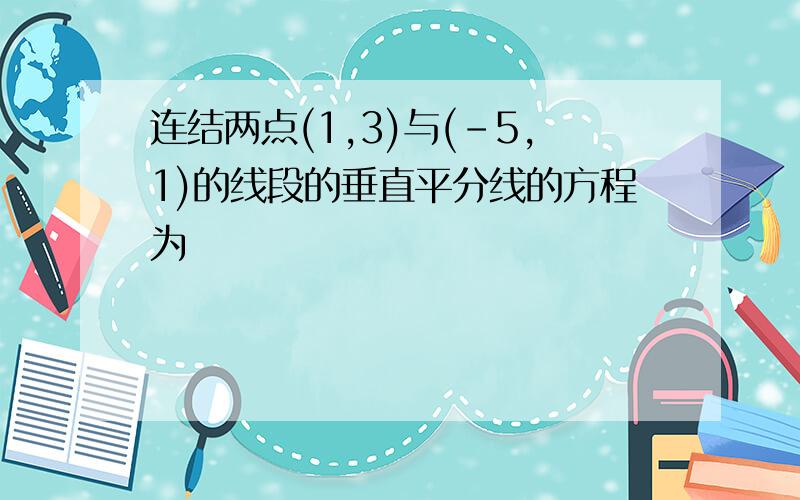 连结两点(1,3)与(-5,1)的线段的垂直平分线的方程为