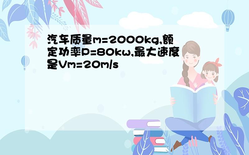 汽车质量m=2000kg,额定功率P=80kw,最大速度是Vm=20m/s