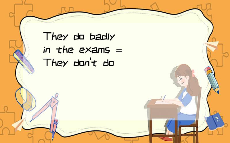 They do badly in the exams =They don't do________ ______the