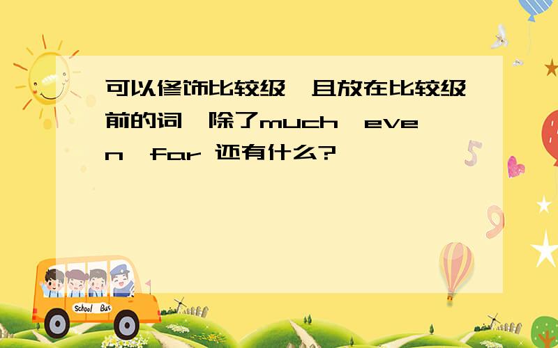 可以修饰比较级,且放在比较级前的词,除了much,even,far 还有什么?