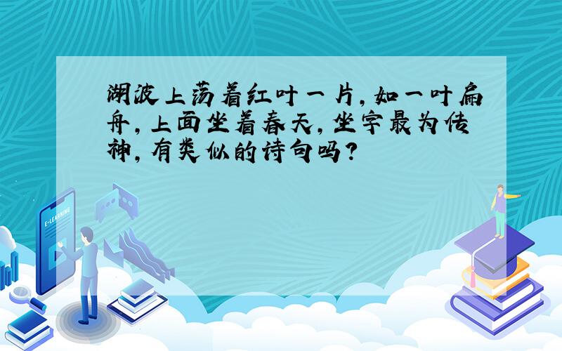 湖波上荡着红叶一片,如一叶扁舟,上面坐着春天,坐字最为传神,有类似的诗句吗?