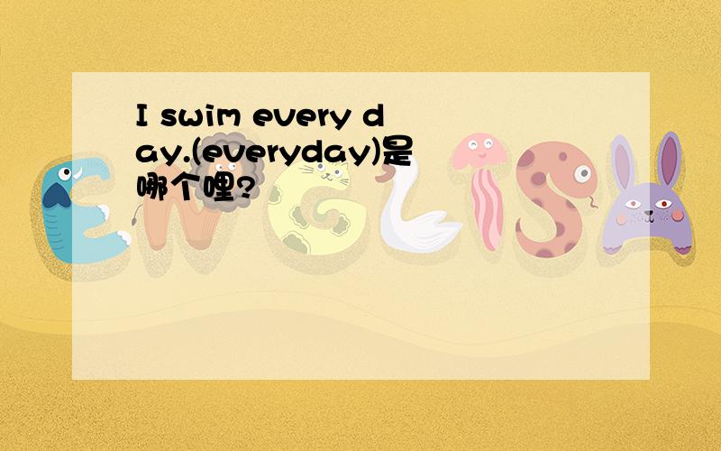 I swim every day.(everyday)是哪个哩?