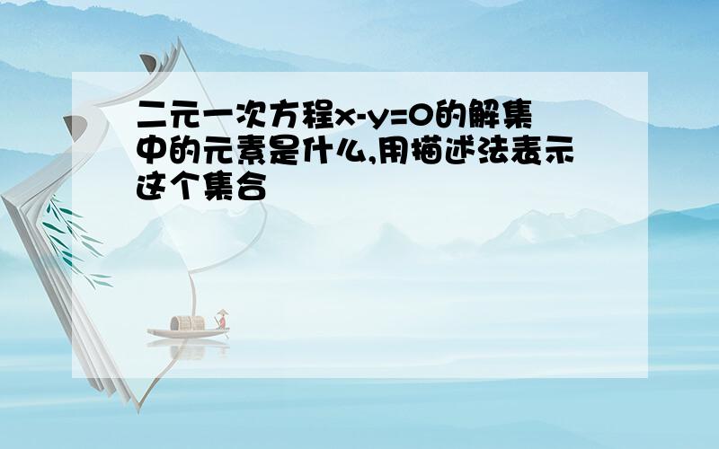 二元一次方程x-y=0的解集中的元素是什么,用描述法表示这个集合