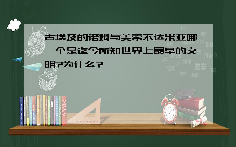 古埃及的诺姆与美索不达米亚哪一个是迄今所知世界上最早的文明?为什么?