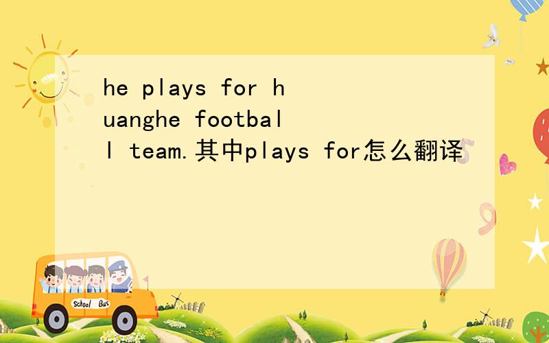 he plays for huanghe football team.其中plays for怎么翻译