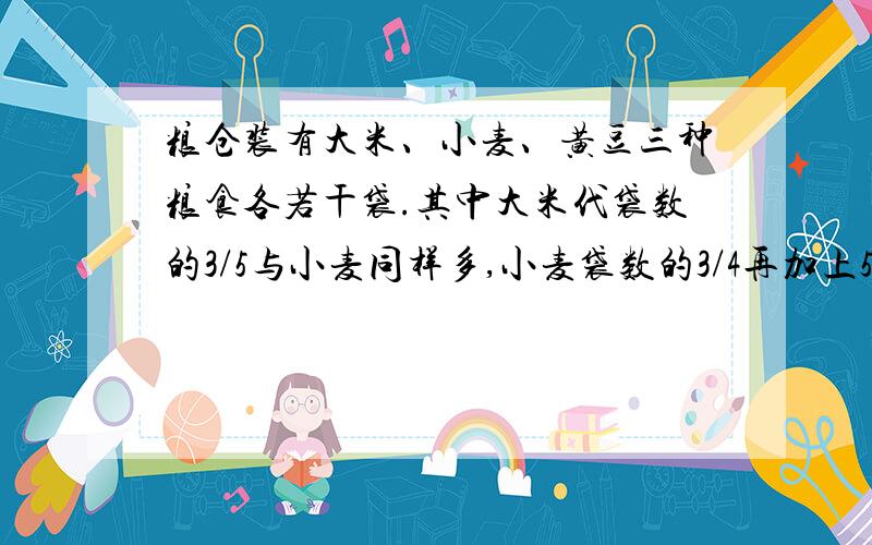 粮仓装有大米、小麦、黄豆三种粮食各若干袋.其中大米代袋数的3/5与小麦同样多,小麦袋数的3/4再加上5袋与