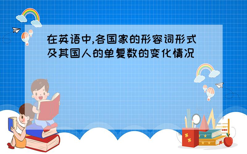 在英语中,各国家的形容词形式及其国人的单复数的变化情况