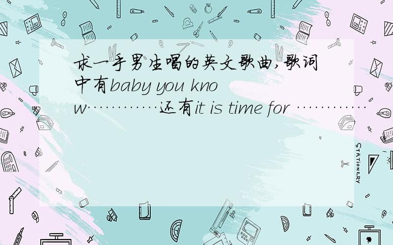 求一手男生唱的英文歌曲,歌词中有baby you know…………还有it is time for …………