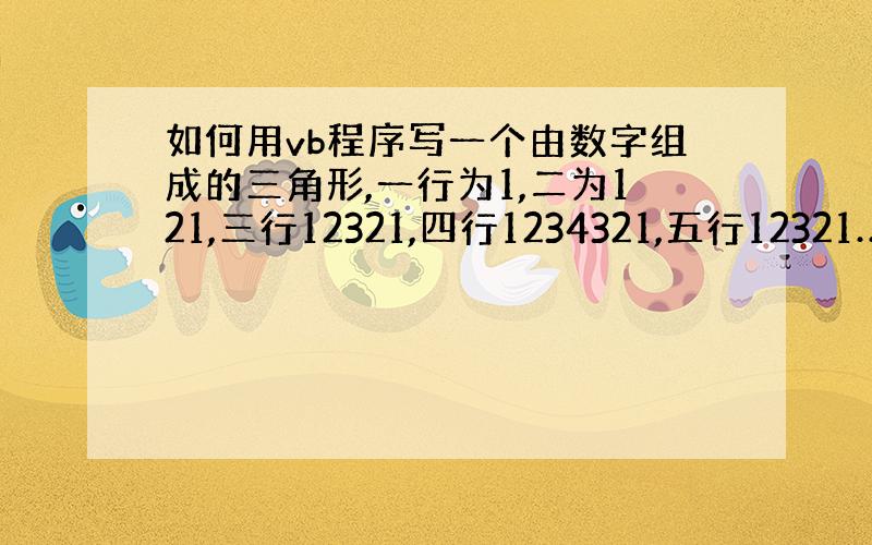 如何用vb程序写一个由数字组成的三角形,一行为1,二为121,三行12321,四行1234321,五行12321……程序