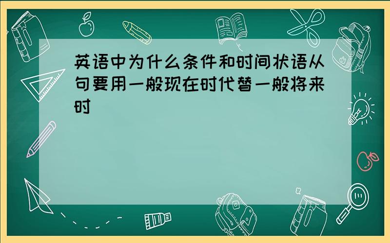 英语中为什么条件和时间状语从句要用一般现在时代替一般将来时