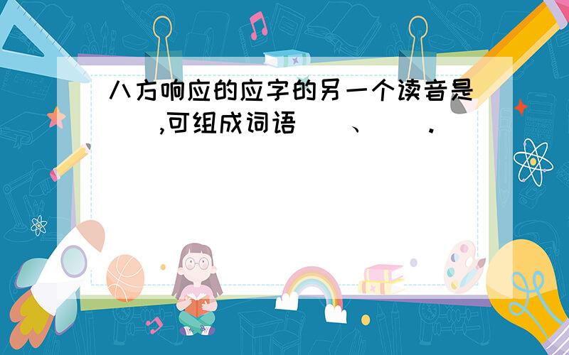 八方响应的应字的另一个读音是（）,可组成词语（）、（）.