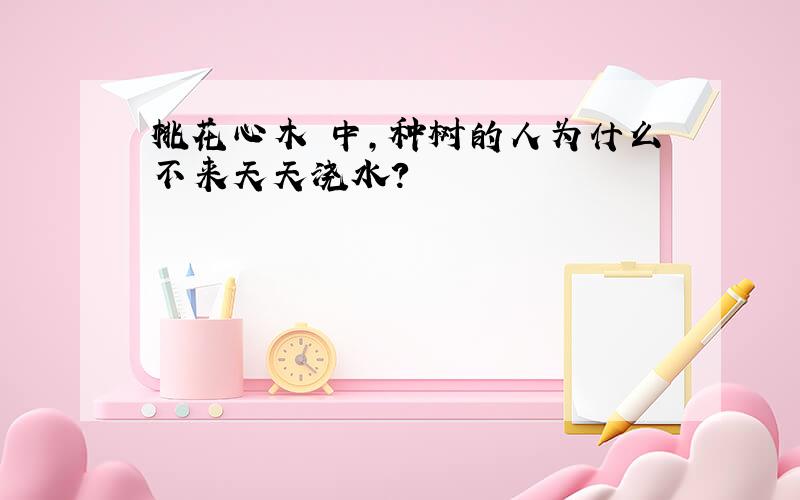 桃花心木 中,种树的人为什么不来天天浇水?