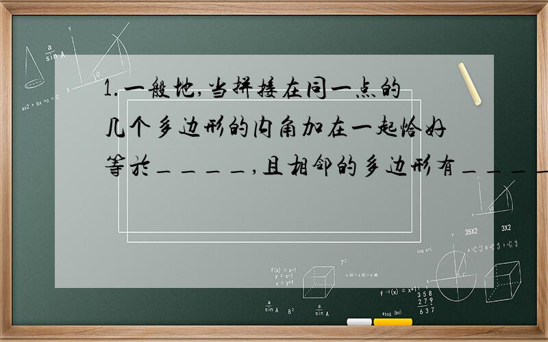 1.一般地,当拼接在同一点的几个多边形的内角加在一起恰好等於____,且相邻的多边形有____时就能拼成一个平面图形.