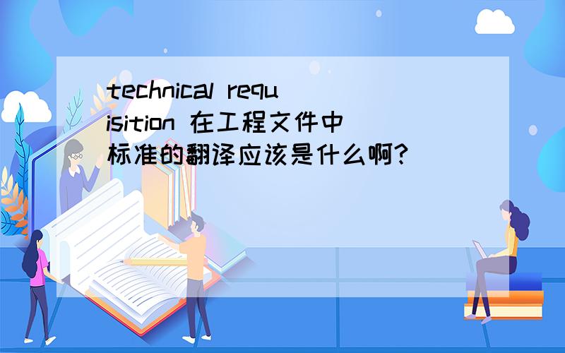 technical requisition 在工程文件中标准的翻译应该是什么啊?