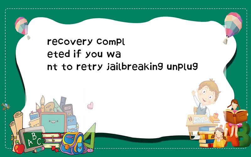 recovery completed if you want to retry jailbreaking unplug