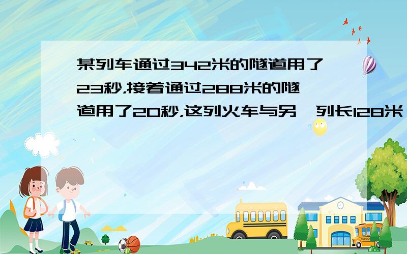 某列车通过342米的隧道用了23秒，接着通过288米的隧道用了20秒，这列火车与另一列长128米、速度为22米的列车错车