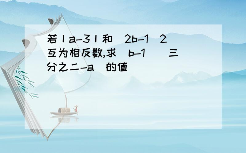 若丨a-3丨和(2b-1)2互为相反数,求（b-1）（三分之二-a）的值