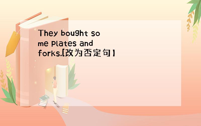 They bought some plates and forks.[改为否定句】