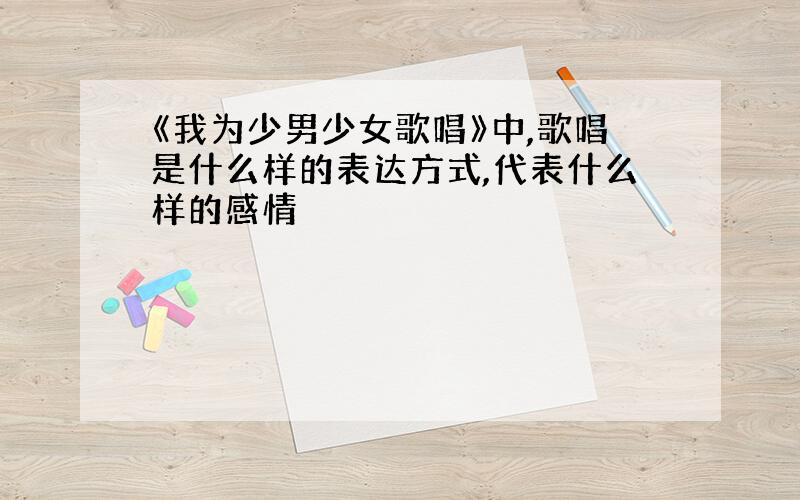 《我为少男少女歌唱》中,歌唱是什么样的表达方式,代表什么样的感情