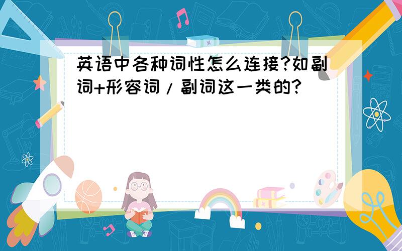 英语中各种词性怎么连接?如副词+形容词/副词这一类的?