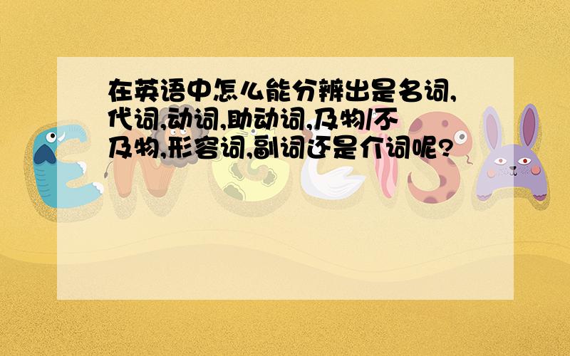 在英语中怎么能分辨出是名词,代词,动词,助动词,及物/不及物,形容词,副词还是介词呢?