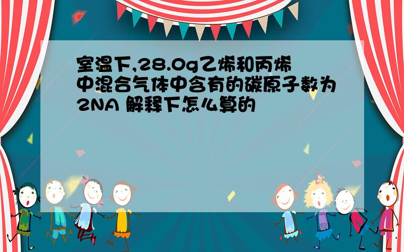 室温下,28.0g乙烯和丙烯中混合气体中含有的碳原子数为2NA 解释下怎么算的