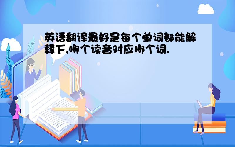 英语翻译最好是每个单词都能解释下,哪个读音对应哪个词.