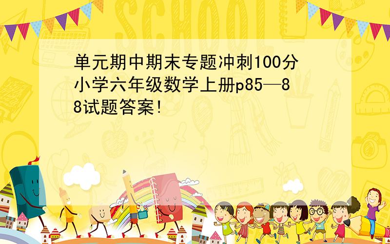 单元期中期末专题冲刺100分小学六年级数学上册p85—88试题答案!