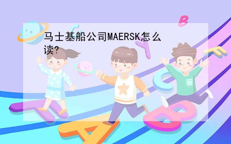 马士基船公司MAERSK怎么读?