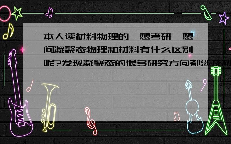 本人读材料物理的,想考研,想问凝聚态物理和材料有什么区别呢?发现凝聚态的很多研究方向都涉及材料呀~