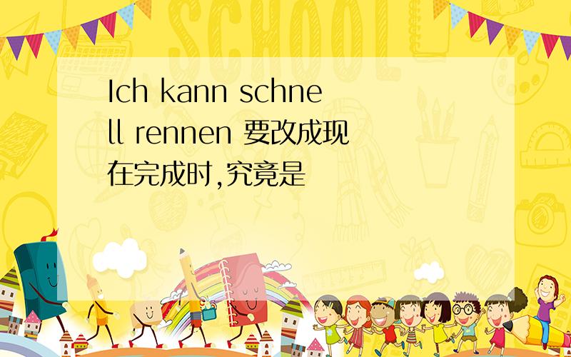 Ich kann schnell rennen 要改成现在完成时,究竟是