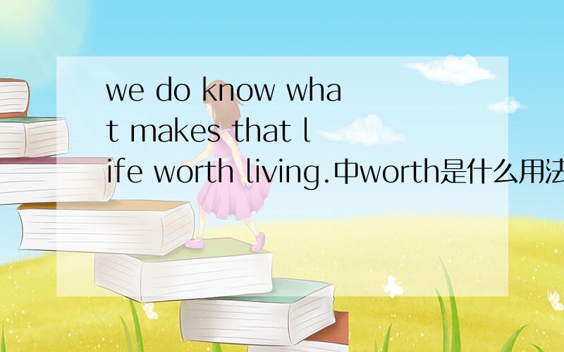 we do know what makes that life worth living.中worth是什么用法?还有t