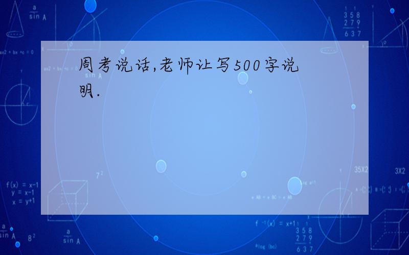 周考说话,老师让写500字说明.