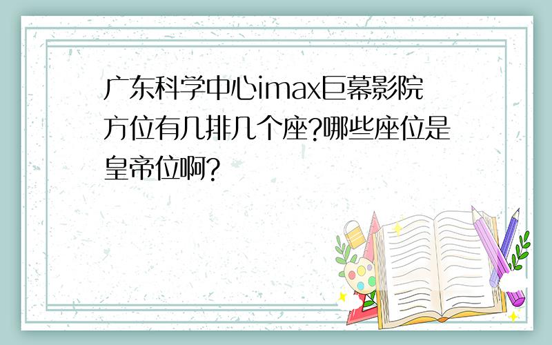 广东科学中心imax巨幕影院方位有几排几个座?哪些座位是皇帝位啊?