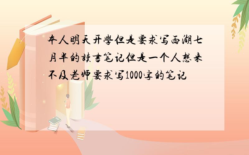 本人明天开学但是要求写西湖七月半的读书笔记但是一个人想来不及老师要求写1000字的笔记