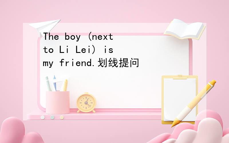 The boy (next to Li Lei) is my friend.划线提问