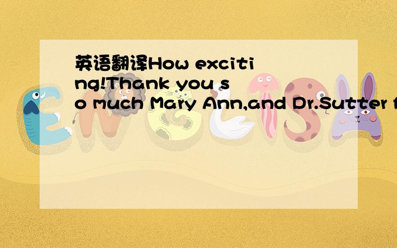 英语翻译How exciting!Thank you so much Mary Ann,and Dr.Sutter fo