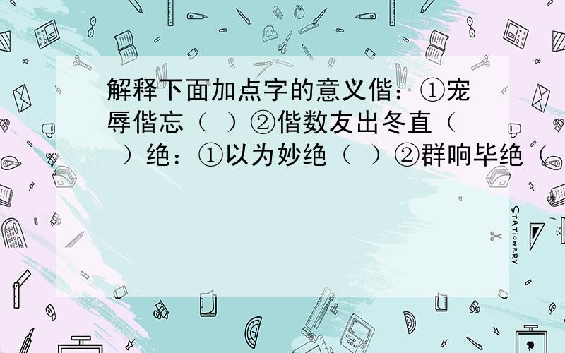 解释下面加点字的意义偕：①宠辱偕忘（ ）②偕数友出冬直（ ）绝：①以为妙绝（ ）②群响毕绝（ ）