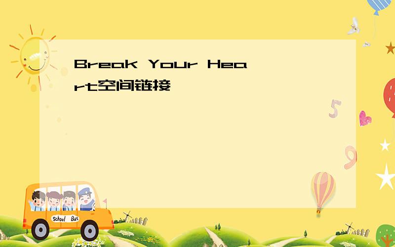 Break Your Heart空间链接