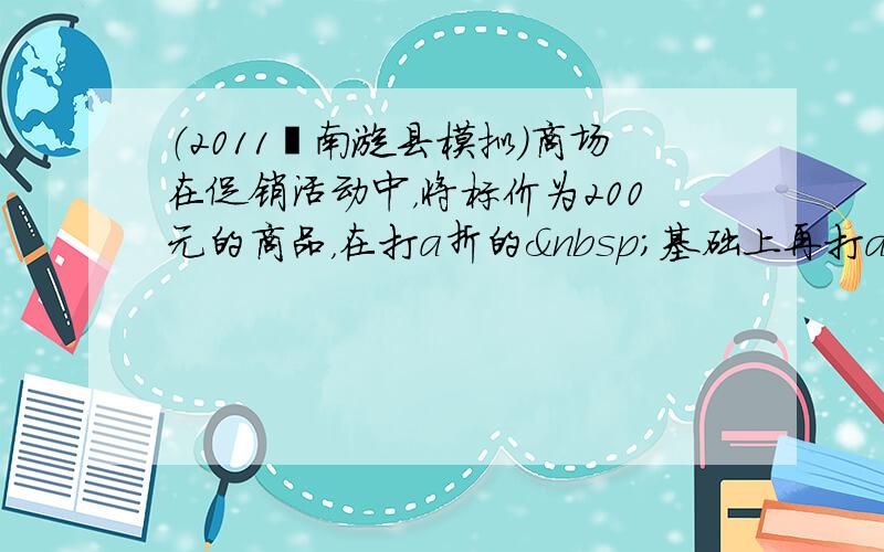 （2011•南漳县模拟）商场在促销活动中，将标价为200元的商品，在打a折的 基础上再打a折销售，现该商品的售