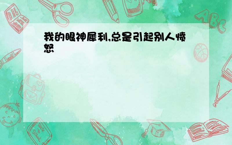 我的眼神犀利,总是引起别人愤怒