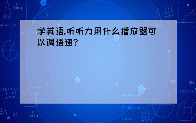 学英语,听听力用什么播放器可以调语速?