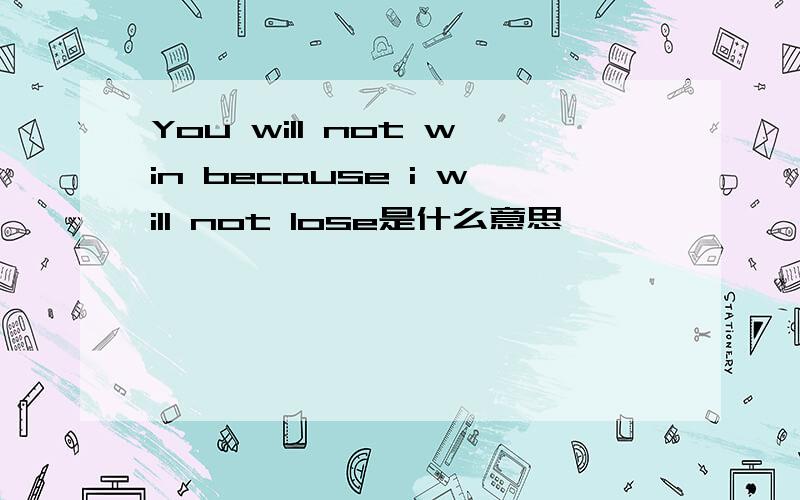 You will not win because i will not lose是什么意思