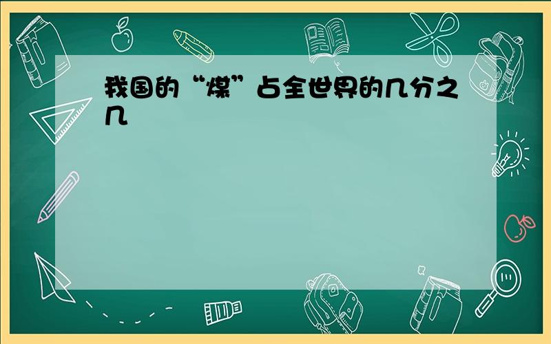 我国的“煤”占全世界的几分之几