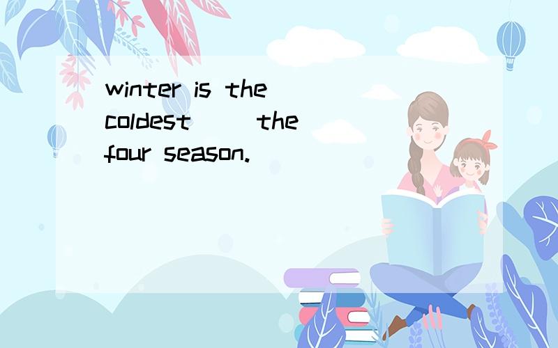 winter is the coldest( ）the four season.